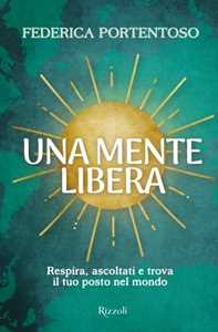 Libro Una mente libera. Respira, ascoltati e trova il tuo posto nel mondo Federica Portentoso