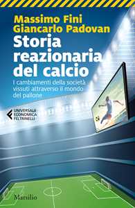 Libro Storia reazionaria del calcio. I cambiamenti della società vissuti attraverso il mondo del pallone Massimo Fini Giancarlo Padovan