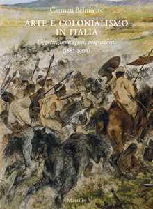 Libro Arte e colonialismo in Italia. Oggetti, immagini, migrazioni (1882-1906). Ediz. a colori Carmen Belmonte