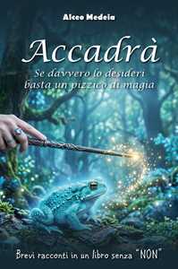 Libro Accadrà. Se davvero lo desideri basta un pizzico di magia Alceo Medeia